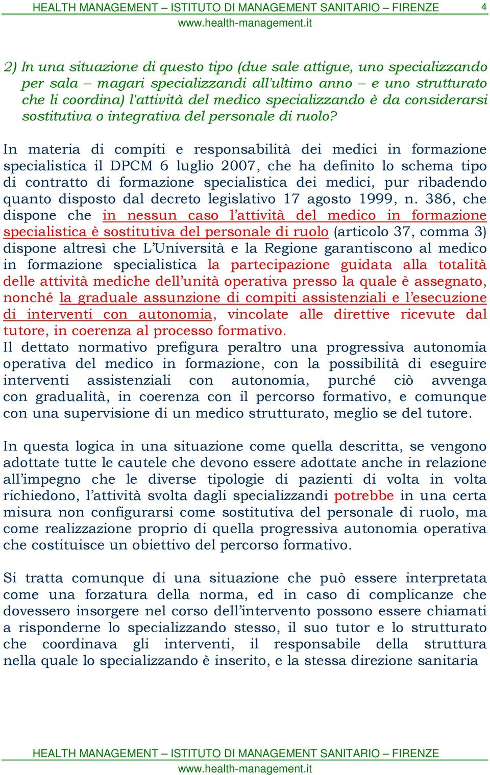 In materia di compiti e responsabilità dei medici in formazione specialistica il DPCM 6 luglio 2007, che ha definito lo schema tipo di contratto di formazione specialistica dei medici, pur ribadendo