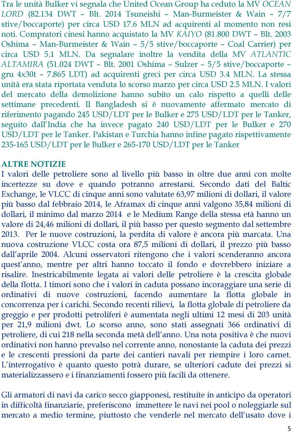 1 MLN. Da segnalare inoltre la vendita della MV ATLANTIC ALTAMIRA (51.024 DWT Blt. 2001 Oshima Sulzer 5/5 stive/boccaporte gru 4x30t 7.865 LDT) ad acquirenti greci per circa USD 3.4 MLN.