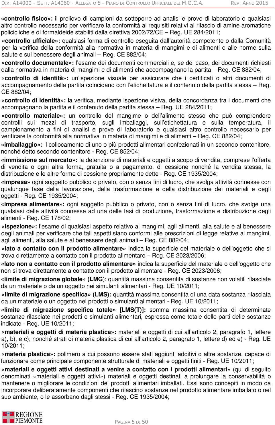 UE 284/2011; «controllo ufficiale»: qualsiasi forma di controllo eseguita dall autorità competente o dalla Comunità per la verifica della conformità alla normativa in materia di mangimi e di alimenti