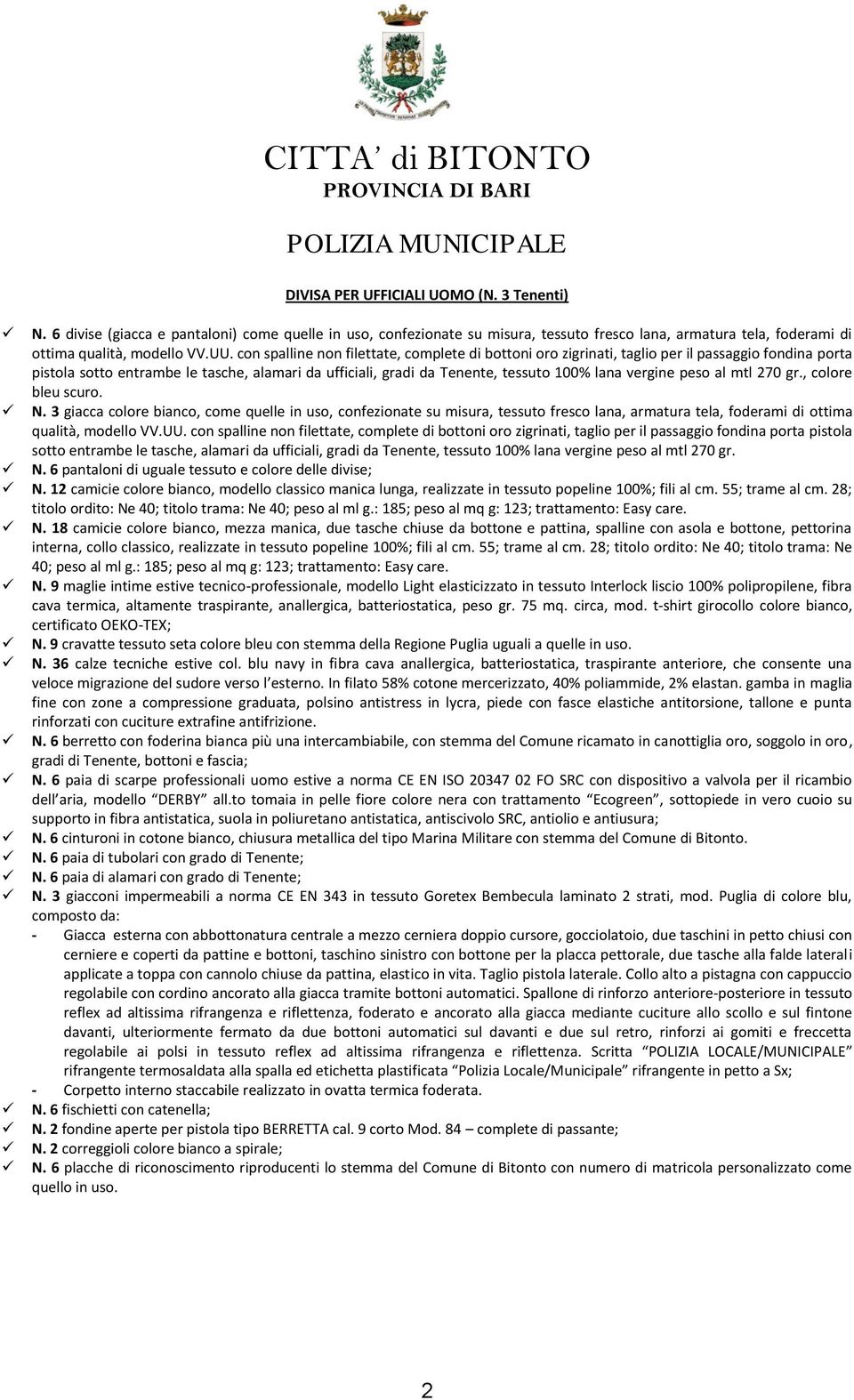 vergine peso al mtl 270 gr., colore bleu scuro. N. 3 giacca colore bianco, come quelle in uso, confezionate su misura, tessuto fresco lana, armatura tela, foderami di ottima qualità, modello VV.UU.