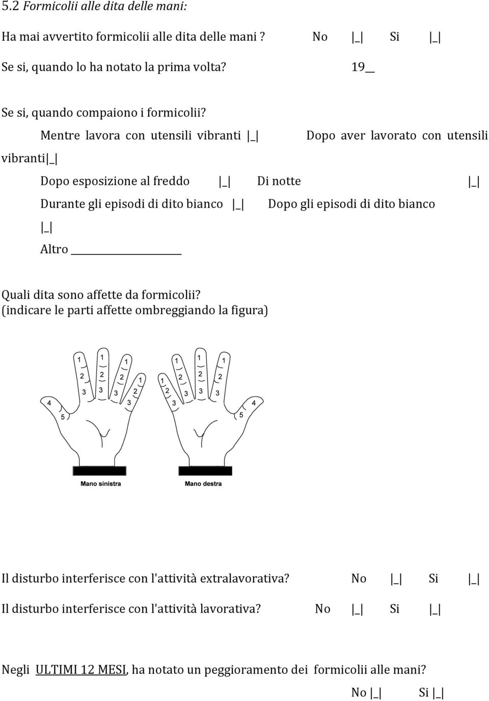 Mentre lavora con utensili vibranti Dopo aver lavorato con utensili vibranti Dopo esposizione al freddo Di notte Durante gli episodi di dito bianco Dopo gli