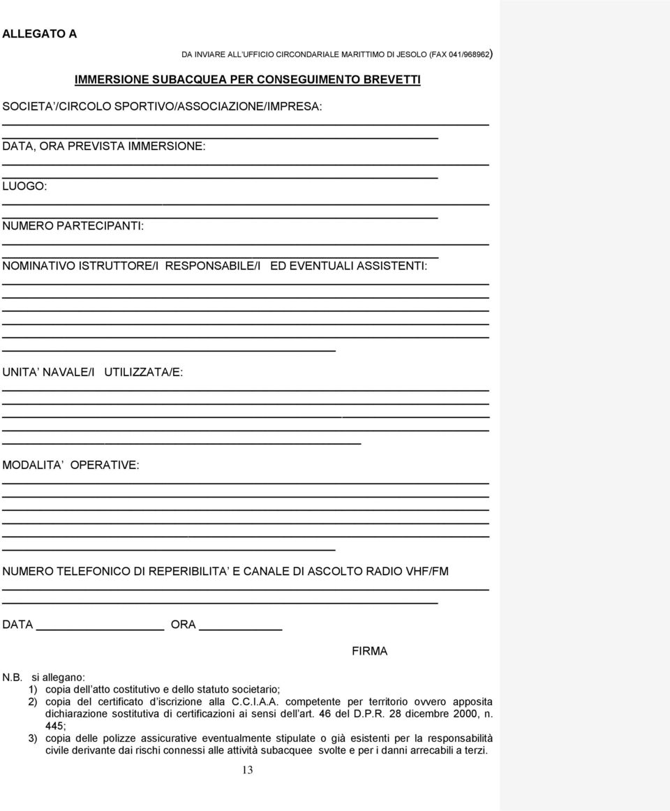 ASCOLTO RADIO VHF/FM DATA ORA 13 FIRMA N.B. si allegano: 1) copia dell atto costitutivo e dello statuto societario; 2) copia del certificato d iscrizione alla C.C.I.A.A. competente per territorio ovvero apposita dichiarazione sostitutiva di certificazioni ai sensi dell art.