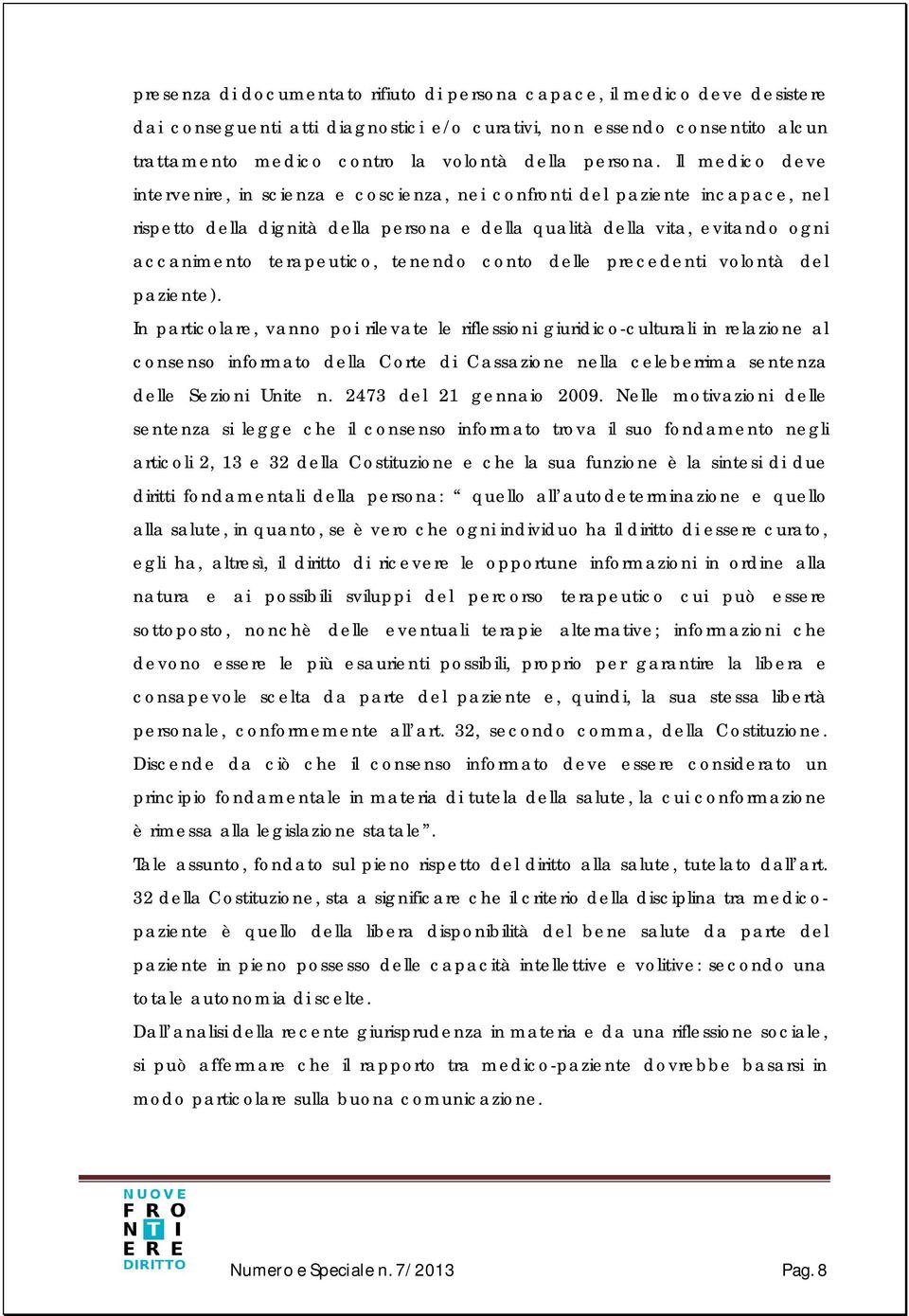 Il medico deve intervenire, in scienza e coscienza, nei confronti del paziente incapace, nel rispetto della dignità della persona e della qualità della vita, evitando ogni accanimento terapeutico,