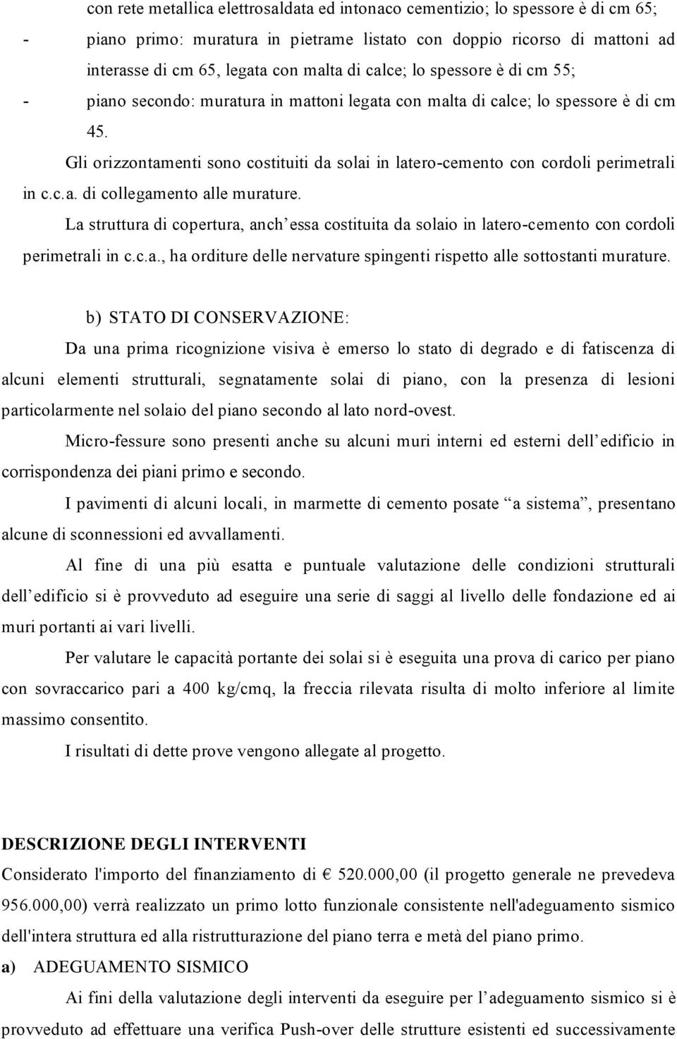 Gli orizzontamenti sono costituiti da solai in latero-cemento con cordoli perimetrali in c.c.a. di collegamento alle murature.