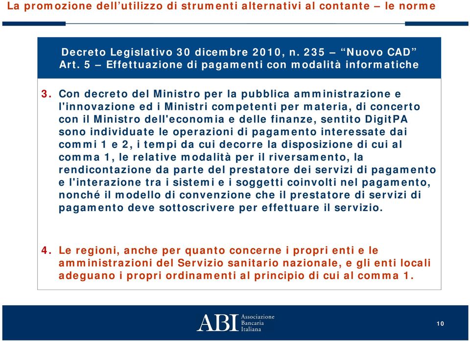 individuate le operazioni di pagamento interessate dai commi 1 e 2, i tempi da cui decorre la disposizione di cui al comma 1, le relative modalità per il riversamento, la rendicontazione da parte del