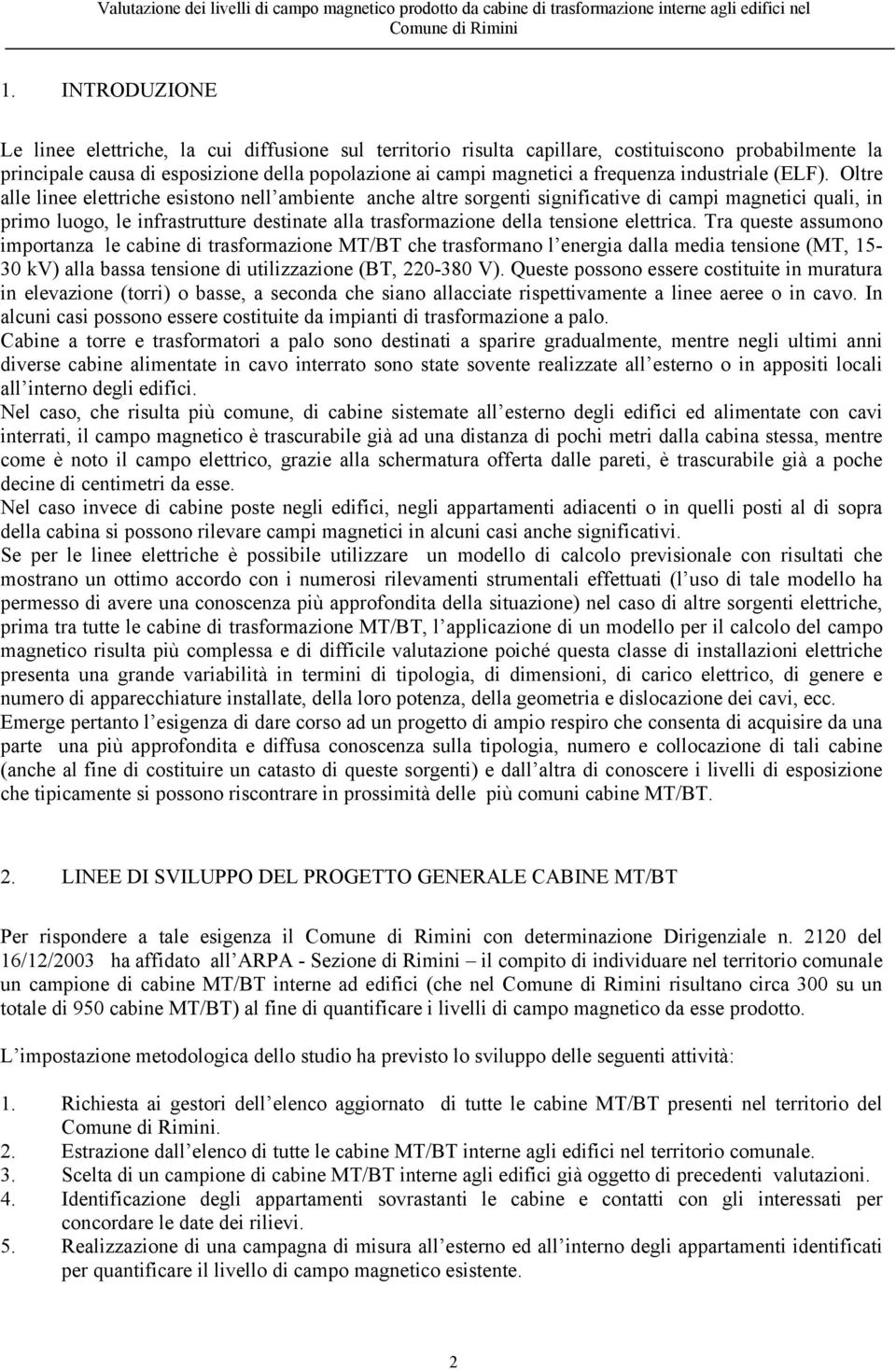 Oltre alle linee elettriche esistono nell ambiente anche altre sorgenti significative di campi magnetici quali, in primo luogo, le infrastrutture destinate alla trasformazione della tensione