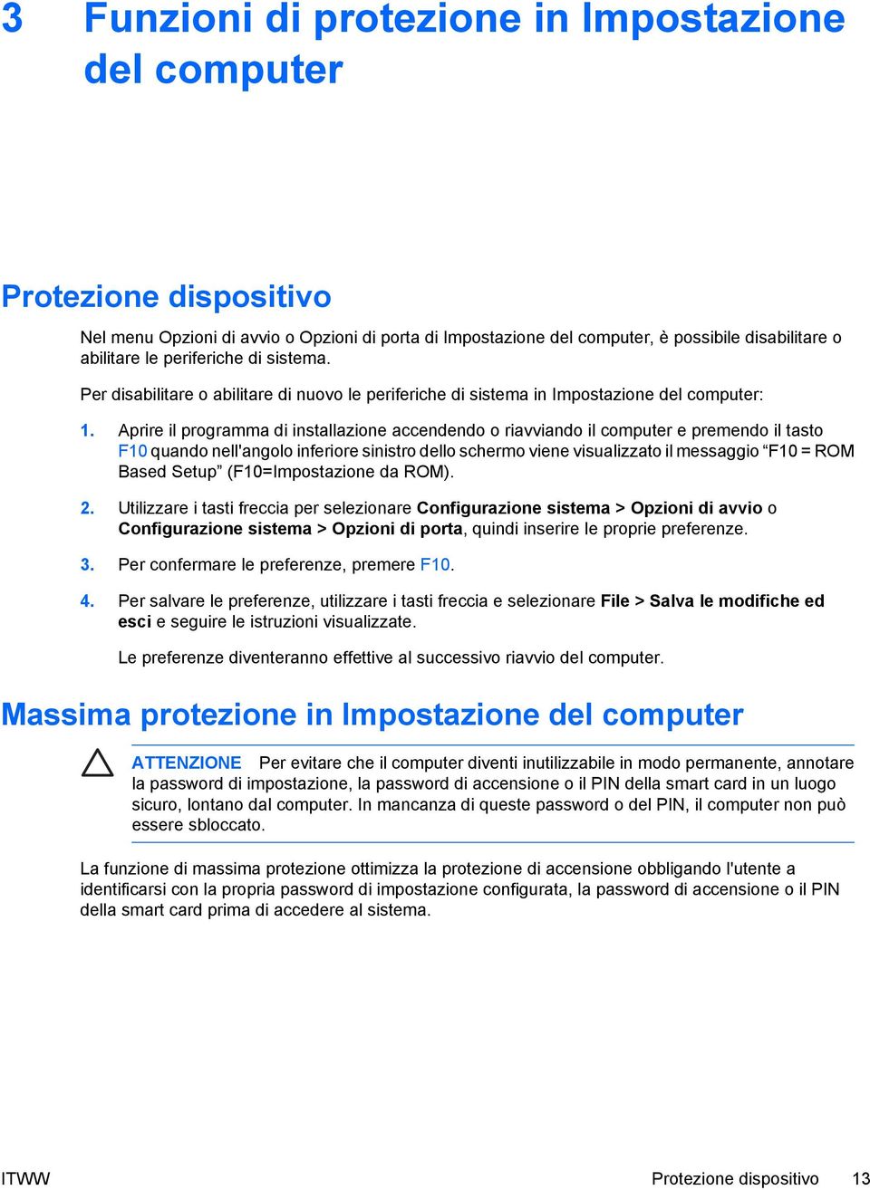 Aprire il programma di installazione accendendo o riavviando il computer e premendo il tasto F10 quando nell'angolo inferiore sinistro dello schermo viene visualizzato il messaggio F10 = ROM Based