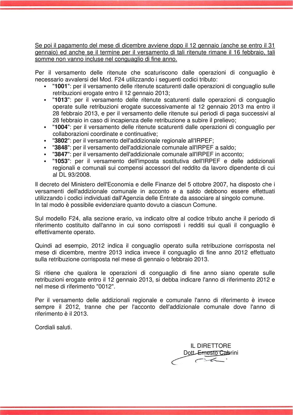 F24 utilizzando i seguenti codici tributo: "1001": per il versamento delle ritenute scaturenti dalle operazioni di conguaglio sulle retribuzioni erogate entro il 12 gennaio 2013; "1013": per il