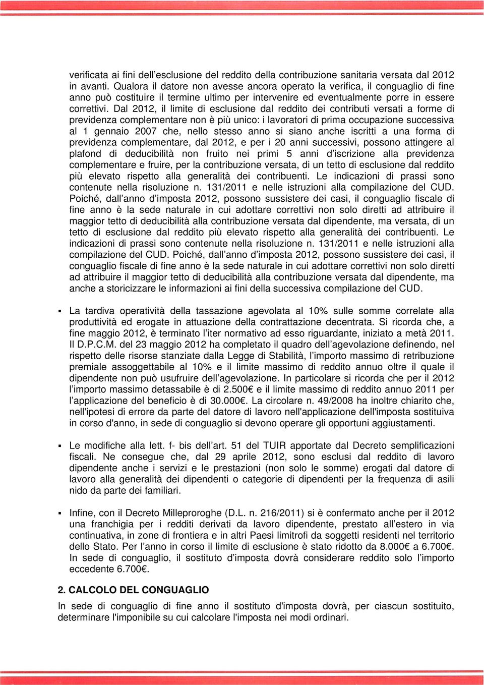 Dal 2012, il limite di esclusione dal reddito dei contributi versati a forme di previdenza complementare non è più unico: i lavoratori di prima occupazione successiva al 1 gennaio 2007 che, nello