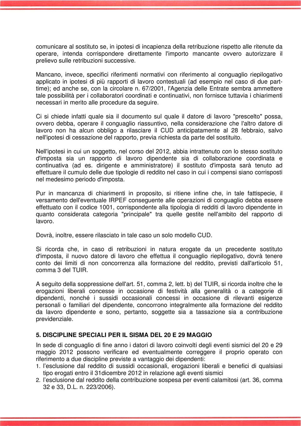 Mancano, invece, specifici riferimenti normativi con riferimento al conguaglio riepilogativo applicato in ipotesi di più rapporti di lavoro contestuali (ad esempio nel caso di due parttime); ed anche