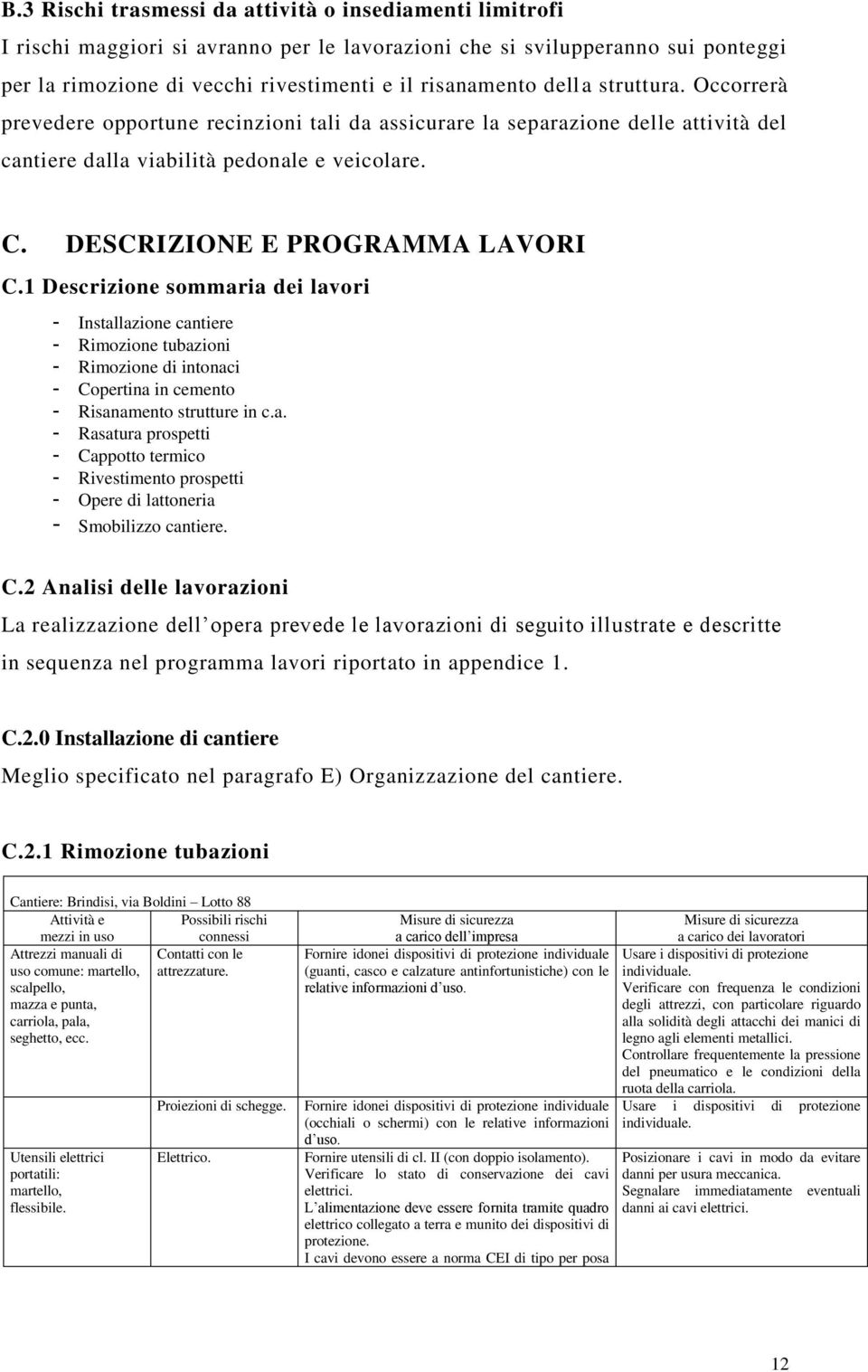 1 Descrizione sommaria dei lavori - Installazione cantiere - Rimozione tubazioni - Rimozione di intonaci - Copertina in cemento - Risanamento strutture in c.a. - Rasatura prospetti - Cappotto termico - Rivestimento prospetti - Opere di lattoneria - Smobilizzo cantiere.