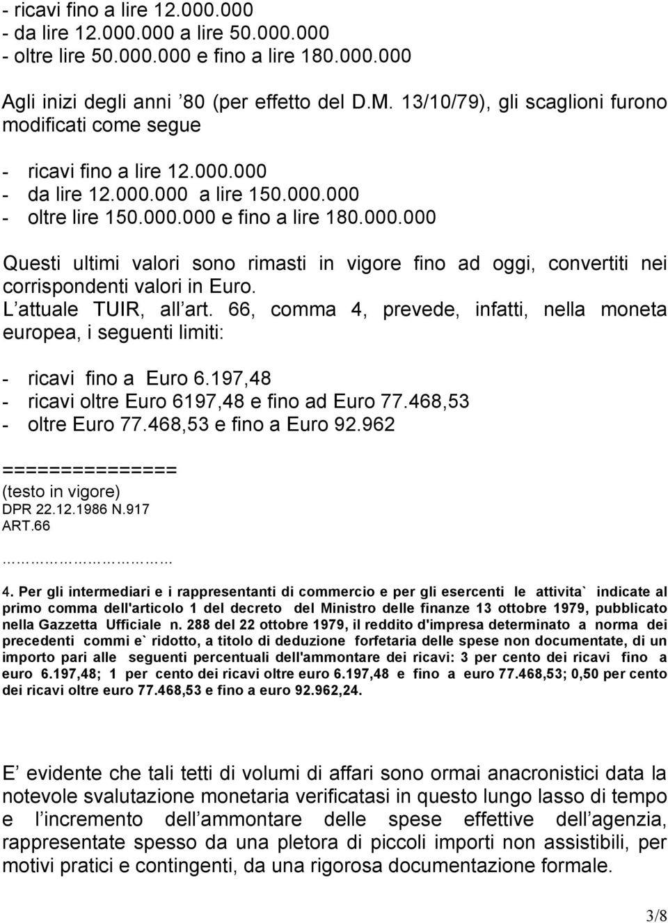 L attuale TUIR, all art. 66, comma 4, prevede, infatti, nella moneta europea, i seguenti limiti: - ricavi fino a Euro 6.197,48 - ricavi oltre Euro 6197,48 e fino ad Euro 77.468,53 - oltre Euro 77.