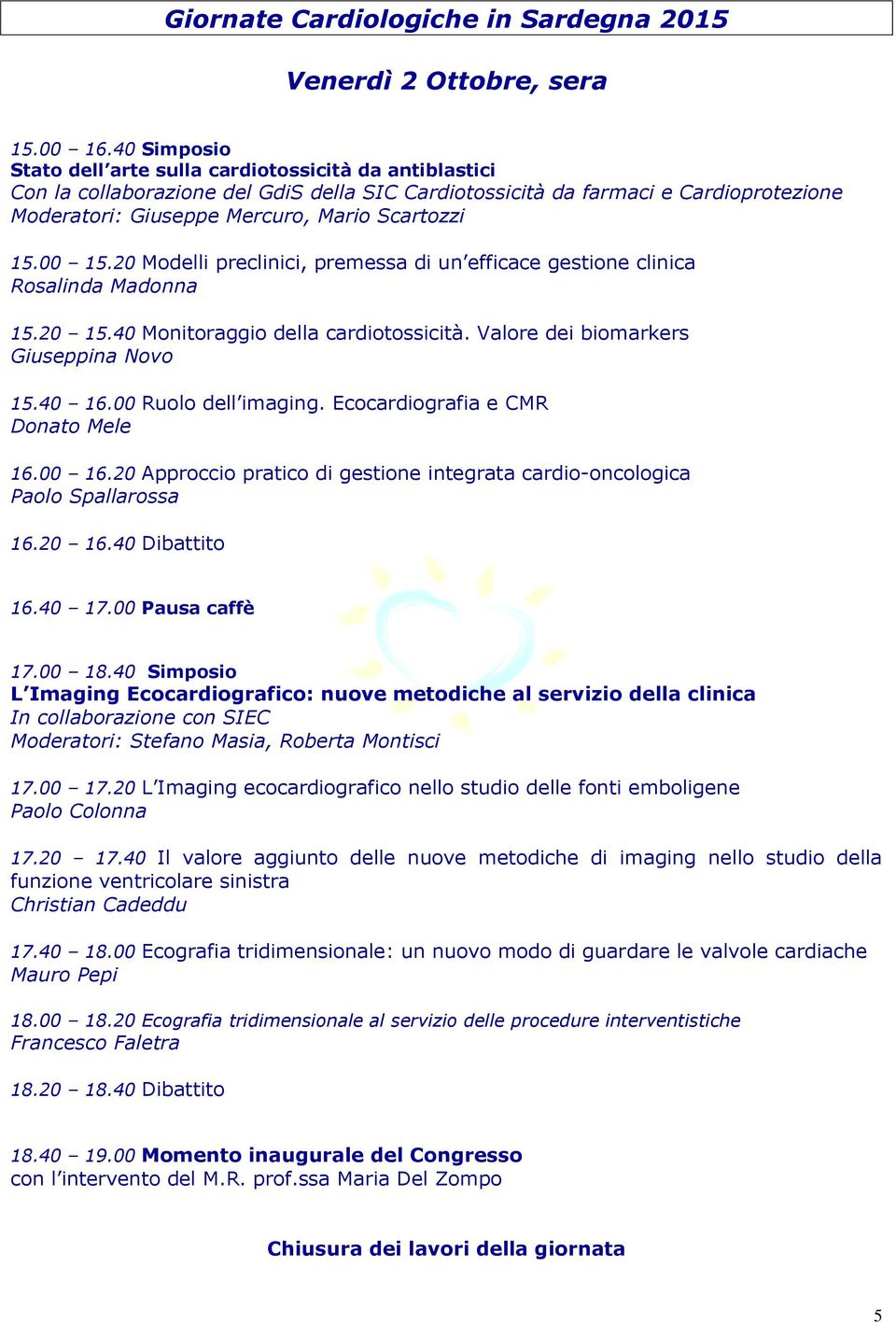 15.00 15.20 Modelli preclinici, premessa di un efficace gestione clinica Rosalinda Madonna 15.20 15.40 Monitoraggio della cardiotossicità. Valore dei biomarkers Giuseppina Novo 15.40 16.