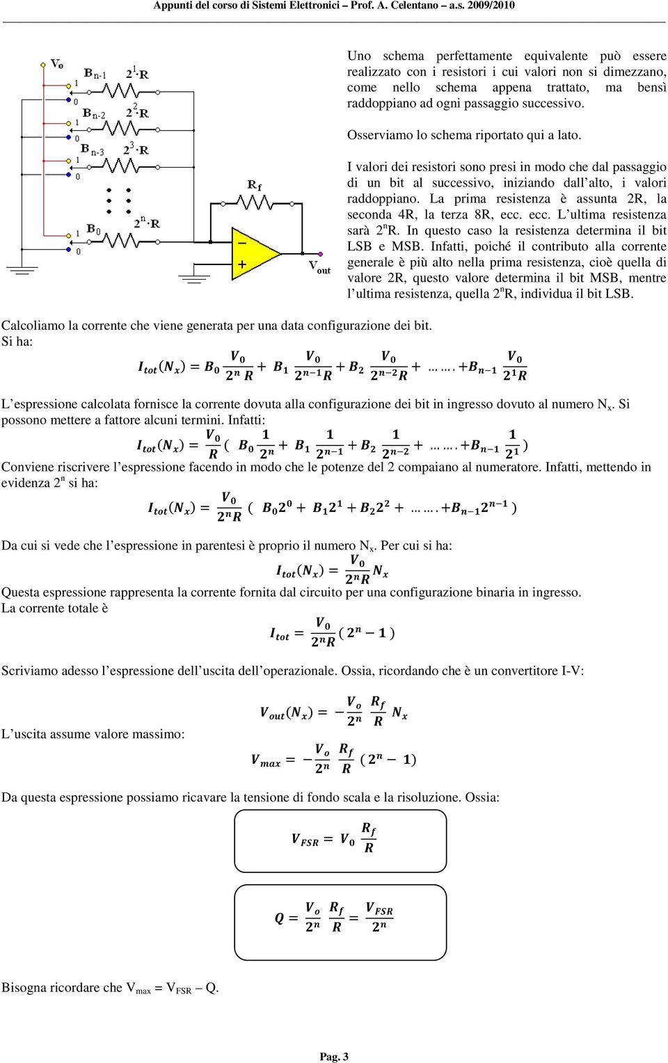 Osserviamo lo schema riportato qui a lato. I valori dei resistori sono presi in modo che dal passaggio di un bit al successivo, iniziando dall alto, i valori raddoppiano.