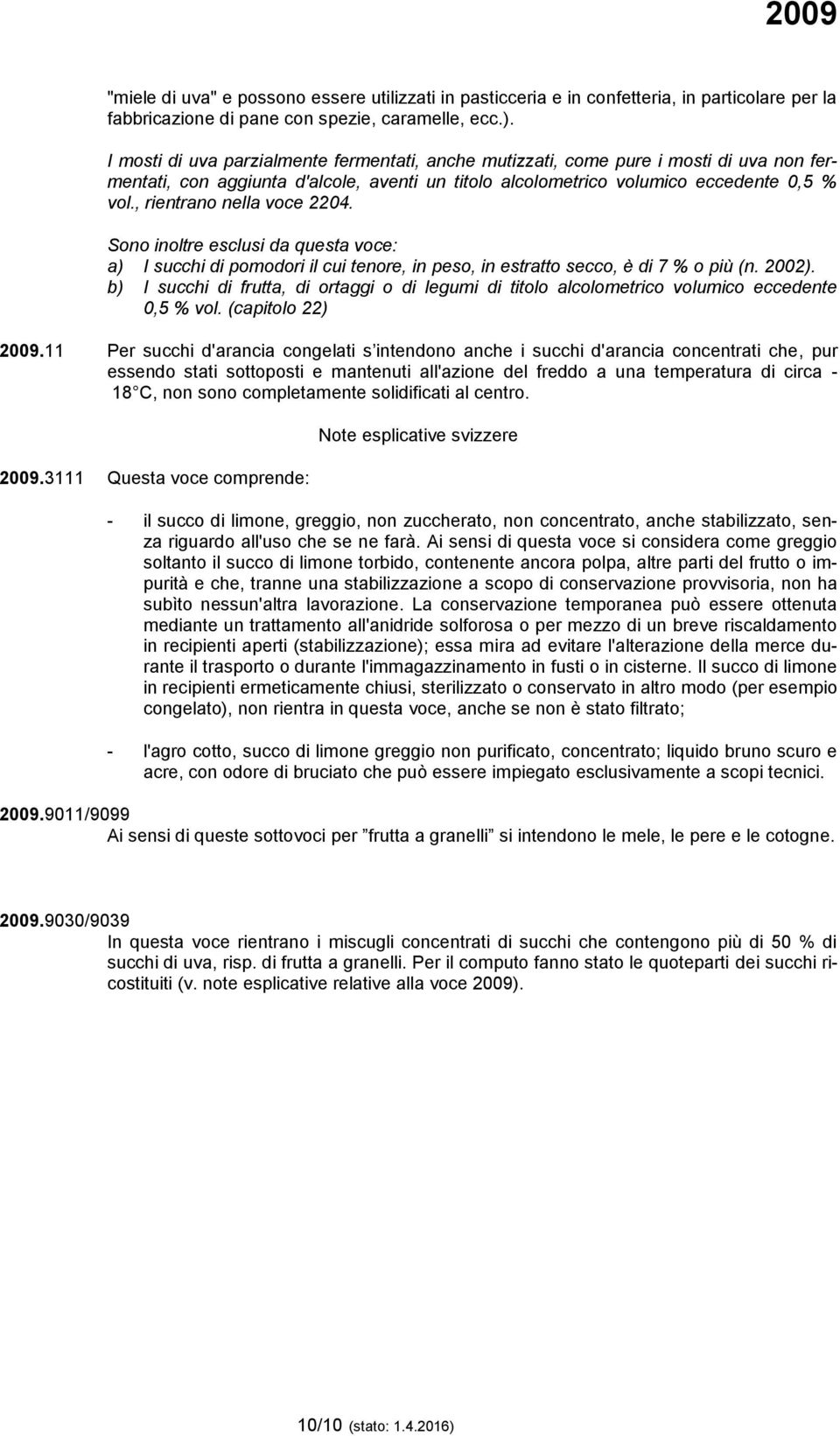 , rientrano nella voce 2204. Sono inoltre esclusi da questa voce: a) I succhi di pomodori il cui tenore, in peso, in estratto secco, è di 7 % o più (n. 2002).