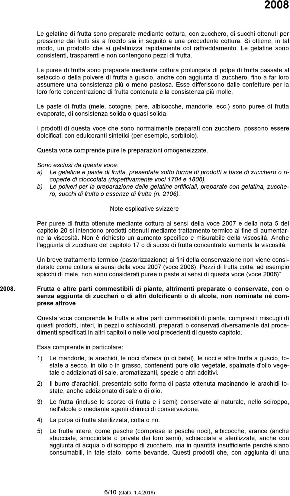 Le puree di frutta sono preparate mediante cottura prolungata di polpe di frutta passate al setaccio o della polvere di frutta a guscio, anche con aggiunta di zucchero, fino a far loro assumere una