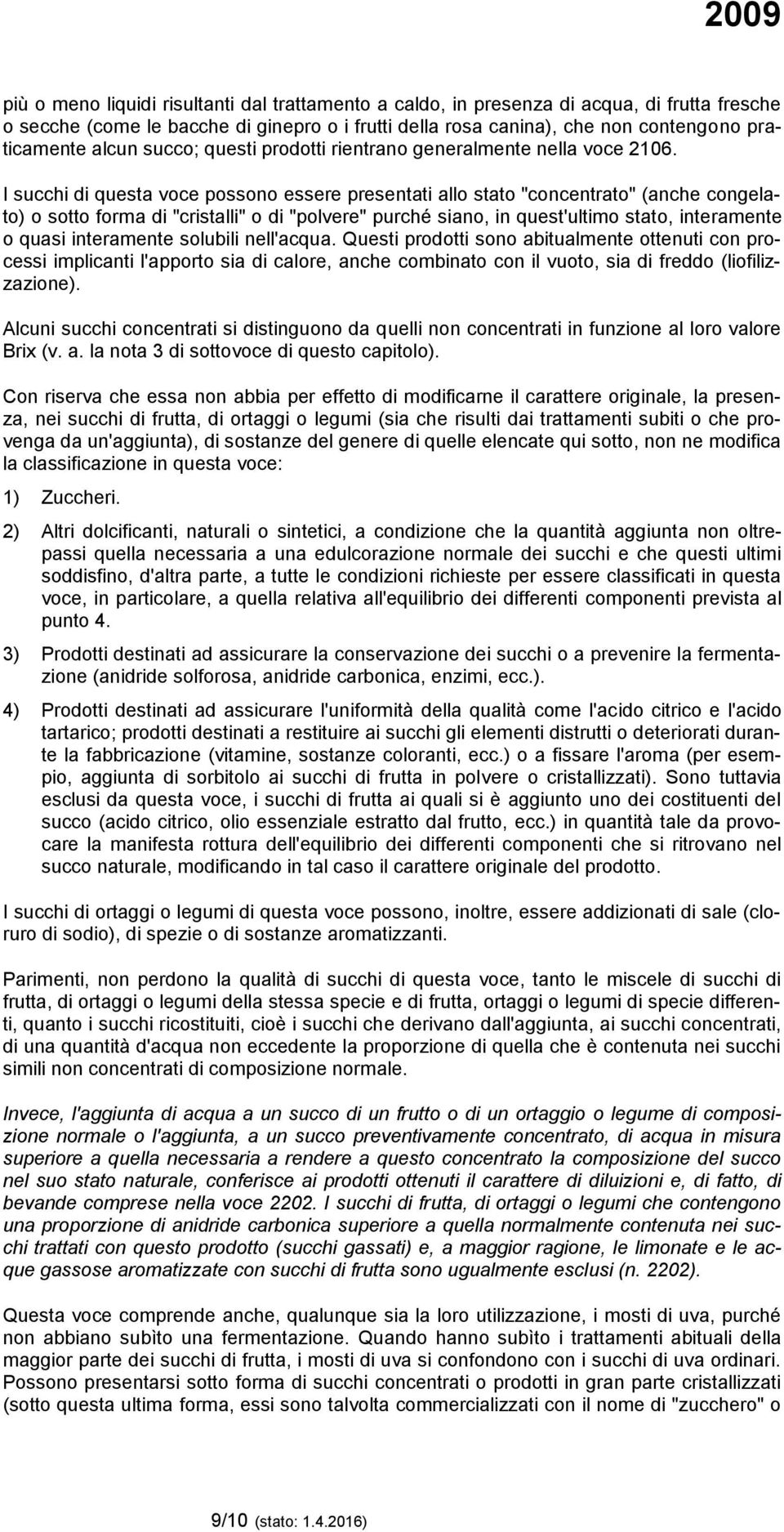 I succhi di questa voce possono essere presentati allo stato "concentrato" (anche congelato) o sotto forma di "cristalli" o di "polvere" purché siano, in quest'ultimo stato, interamente o quasi