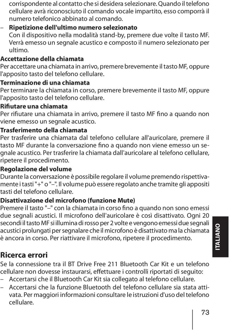 Accettazione della chiamata Per accettare una chiamata in arrivo, premere brevemente il tasto MF, oppure l'apposito tasto del telefono cellulare.