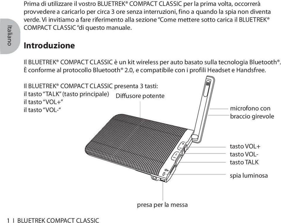 Introduzione Il BLUETREK COMPACT CLASSIC è un kit wireless per auto basato sulla tecnologia Bluetooth. È conforme al protocollo Bluetooth 2.0, e compatibile con i profili Headset e Handsfree.