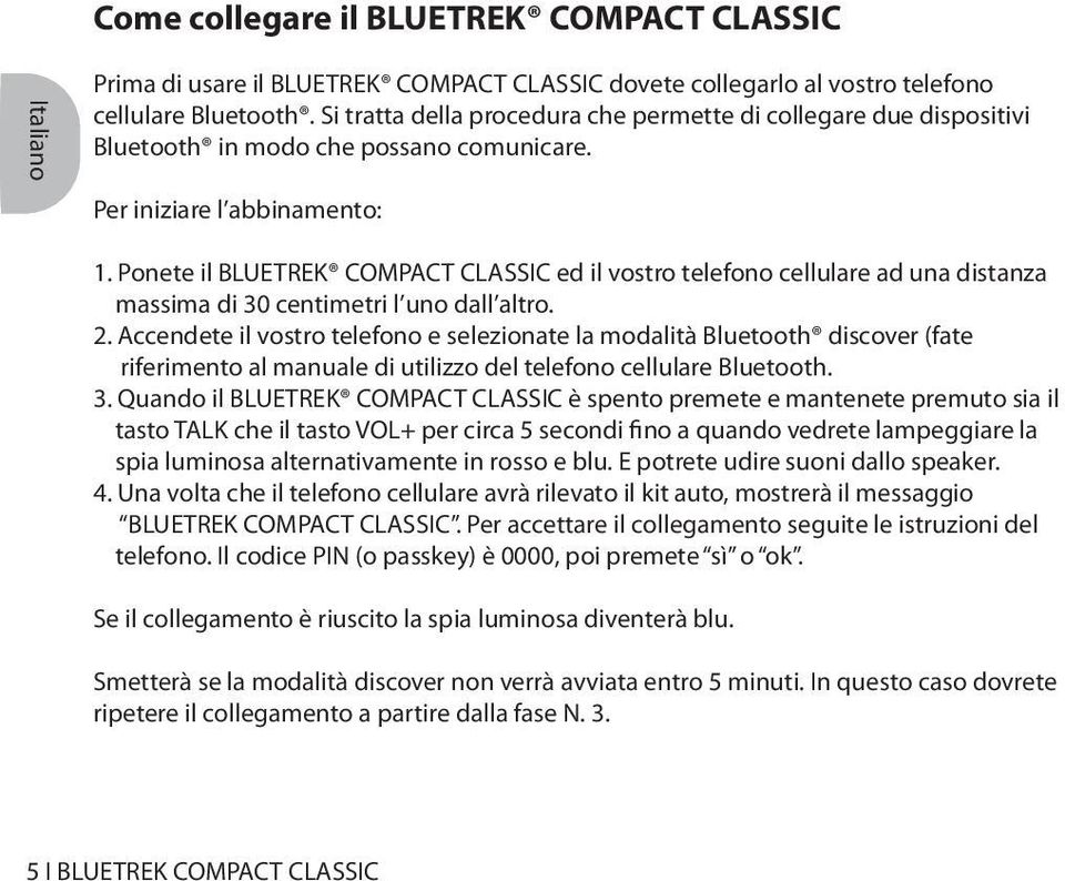 Ponete il BLUETREK COMPACT CLASSIC ed il vostro telefono cellulare ad una distanza massima di 30 centimetri l uno dall altro. 2.