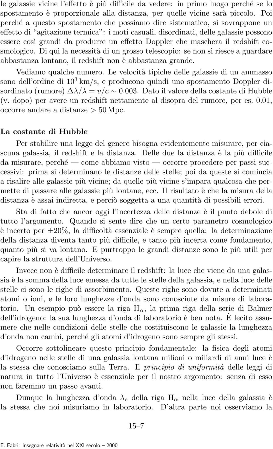 effetto Doppler che maschera il redshift cosmologico. Di qui la necessità di un grosso telescopio: se non si riesce a guardare abbastanza lontano, il redshift non è abbastanza grande.