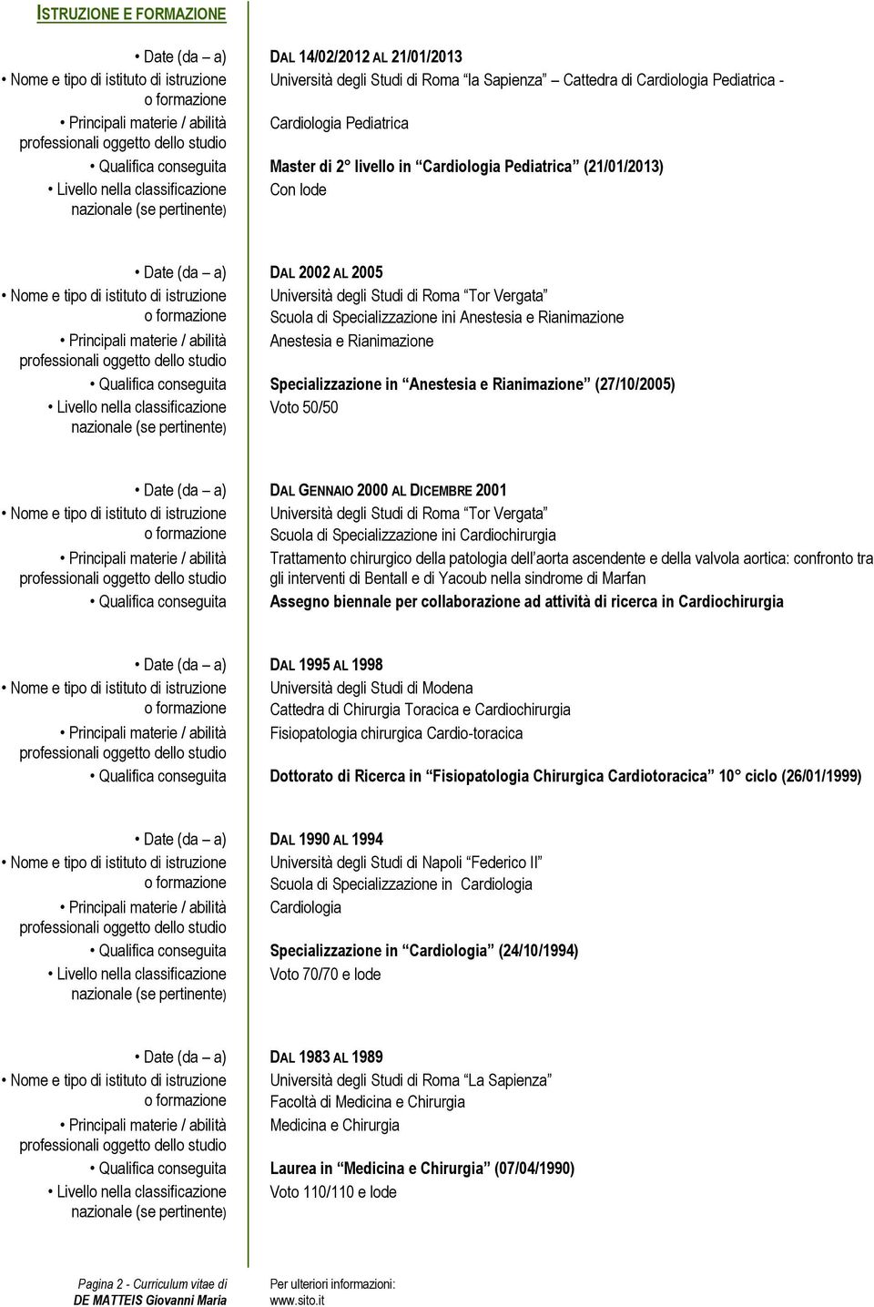 di Specializzazione ini Anestesia e Rianimazione Principali materie / abilità Anestesia e Rianimazione Qualifica conseguita Specializzazione in Anestesia e Rianimazione (27/10/2005) Livello nella