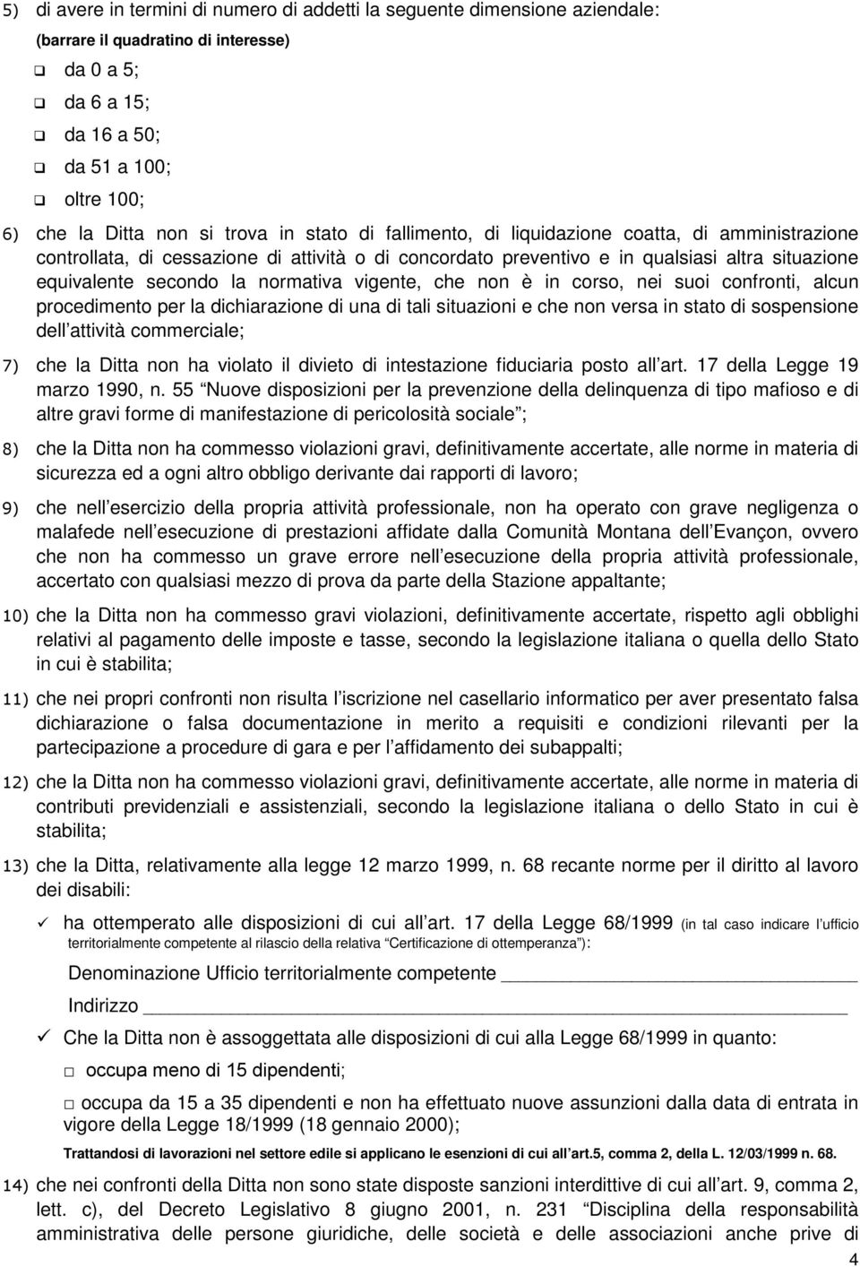 normativa vigente, che non è in corso, nei suoi confronti, alcun procedimento per la dichiarazione di una di tali situazioni e che non versa in stato di sospensione dell attività commerciale; 7) che