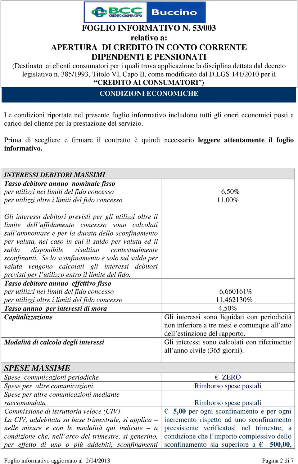 INTERESSI DEBITORI MASSIMI Tasso debitore annuo nominale fisso per utilizzi nei limiti del fido concesso per utilizzi oltre i limiti del fido concesso 6,50% 11,00% Gli interessi debitori previsti per