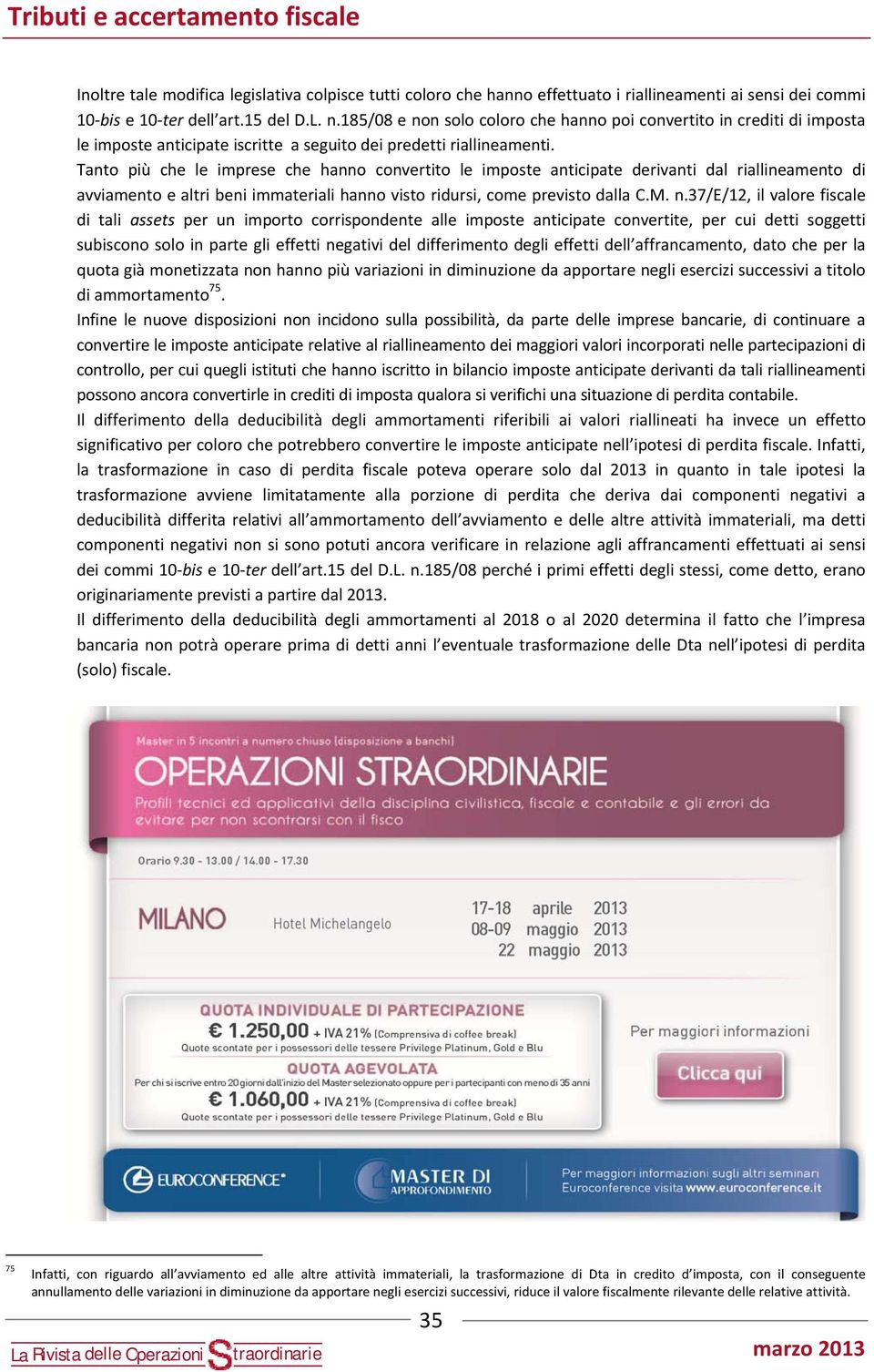 Tanto più che le imprese che hanno convertito le imposte anticipate erivanti al riallineamento i avviamento e altri beni immateriali hanno visto riursi, come previsto alla C.M. n.