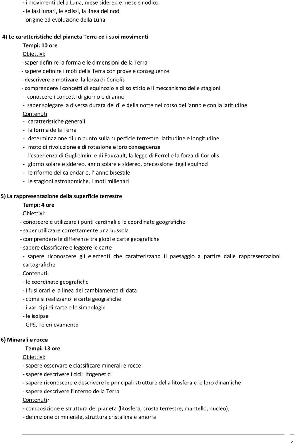 di equinozio e di solstizio e il meccanismo delle stagioni - conoscere i concetti di giorno e di anno - saper spiegare la diversa durata del dì e della notte nel corso dell'anno e con la latitudine