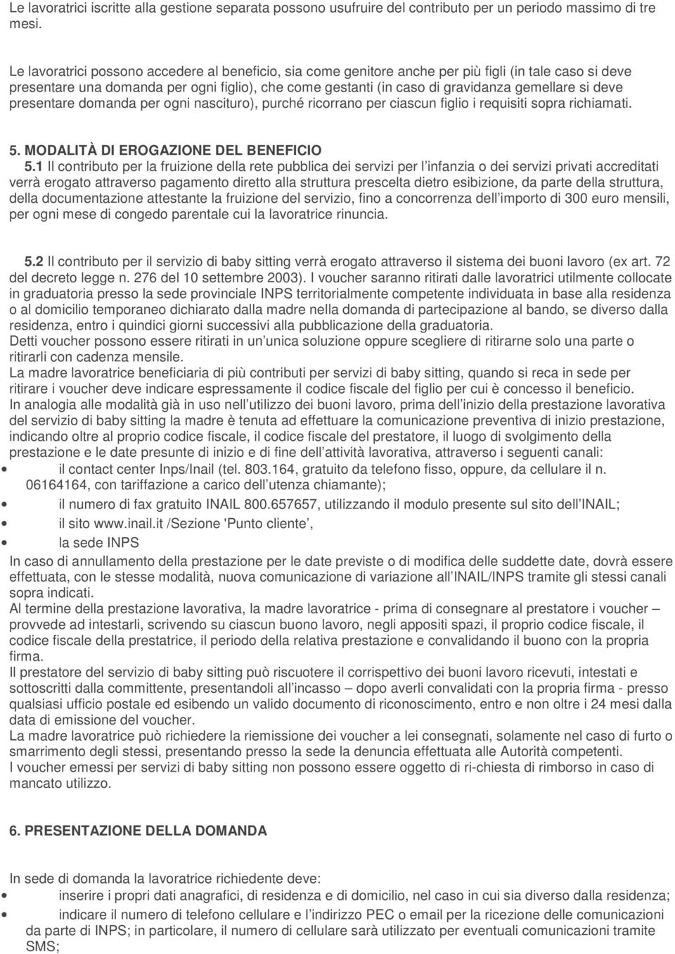 si deve presentare domanda per ogni nascituro), purché ricorrano per ciascun figlio i requisiti sopra richiamati. 5. MODALITÀ DI EROGAZIONE DEL BENEFICIO 5.