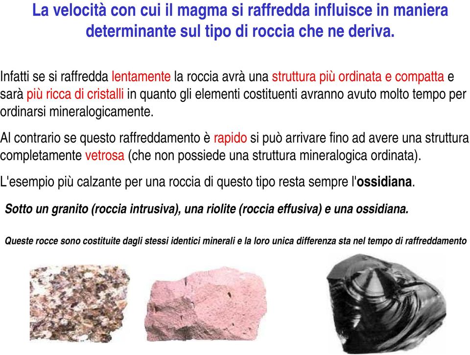 mineralogicamente. Al contrario se questo raffreddamento è rapido si può arrivare fino ad avere una struttura completamente vetrosa (che non possiede una struttura mineralogica ordinata).