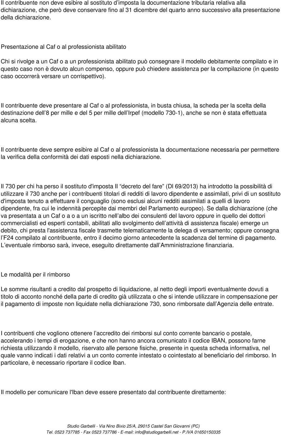 Presentazione al Caf o al professionista abilitato Chi si rivolge a un Caf o a un professionista abilitato può consegnare il modello debitamente compilato e in questo caso non è dovuto alcun