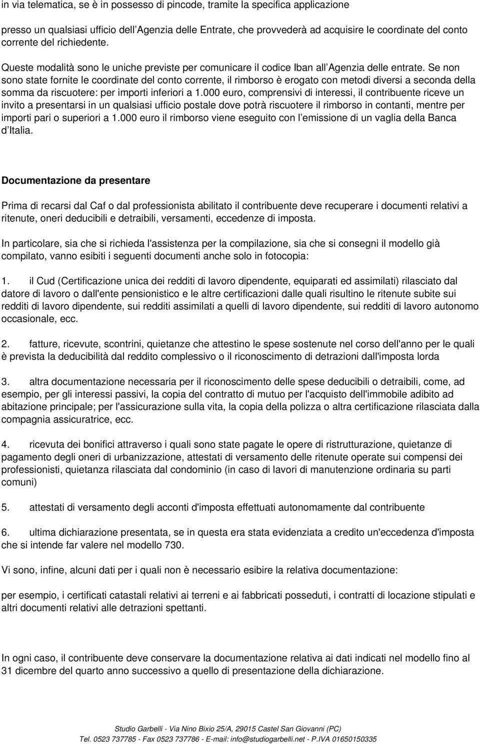 Se non sono state fornite le coordinate del conto corrente, il rimborso è erogato con metodi diversi a seconda della somma da riscuotere: per importi inferiori a 1.