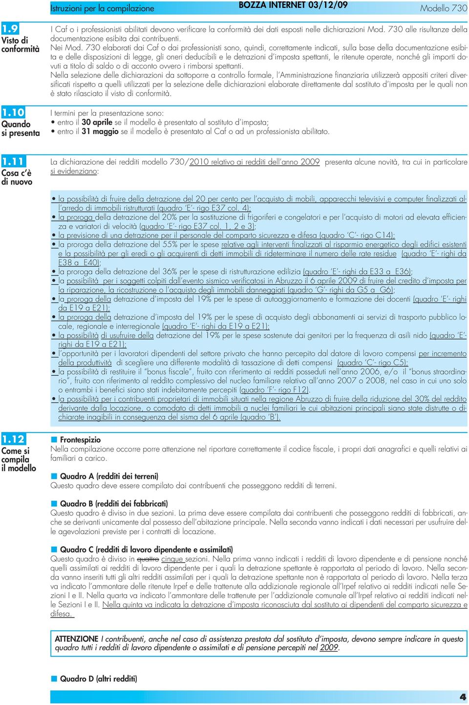 730 elaborati dai Caf o dai professionisti sono, quindi, correttamente indicati, sulla base della documentazione esibita e delle disposizioni di legge, gli oneri deducibili e le detrazioni d imposta