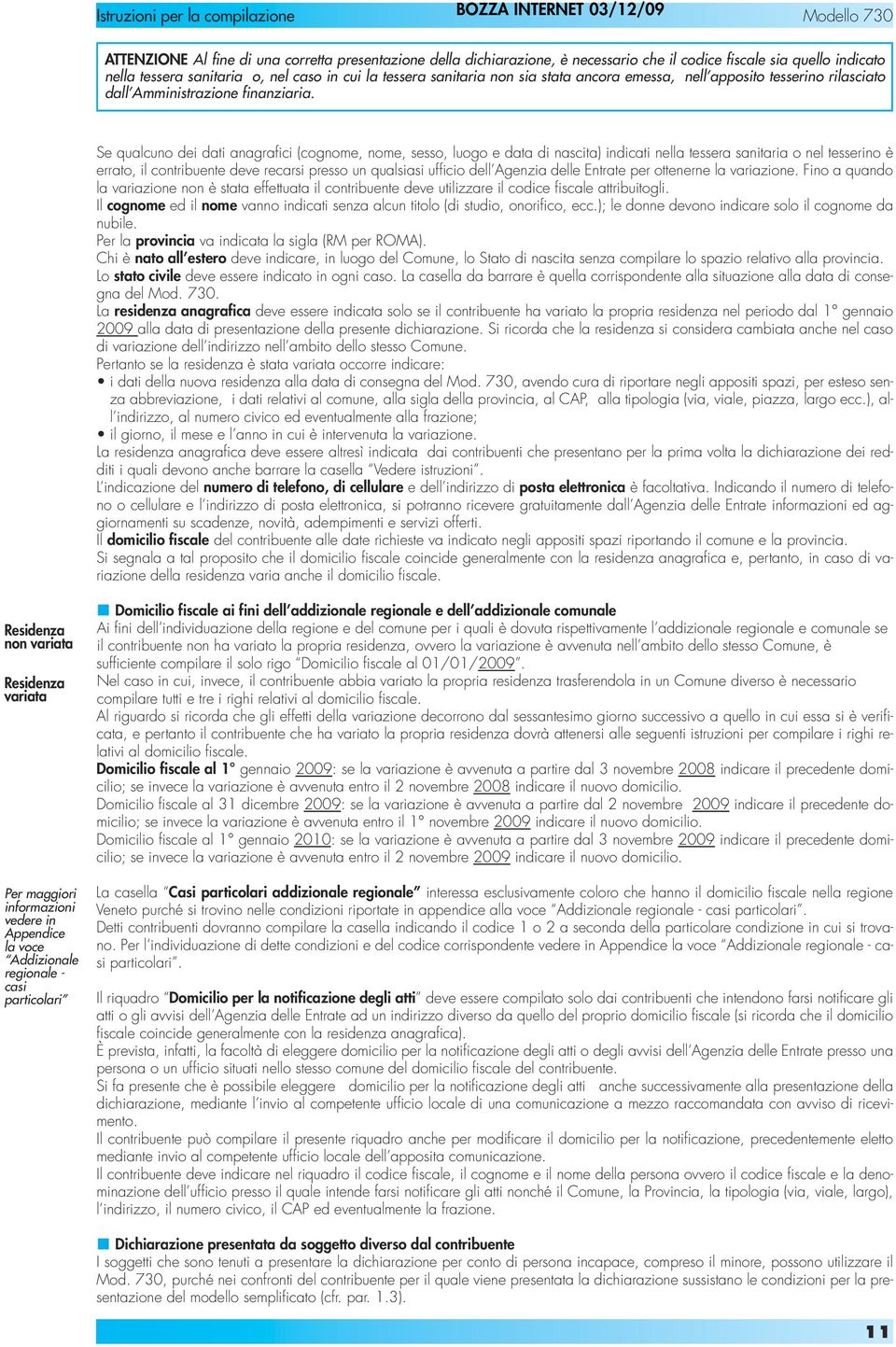 Se qualcuno dei dati anagrafici (cognome, nome, sesso, luogo e data di nascita) indicati nella tessera sanitaria o nel tesserino è errato, il contribuente deve recarsi presso un qualsiasi ufficio