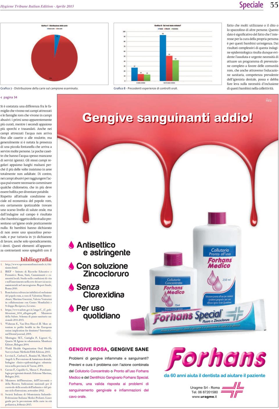 Dai risultati complessivi di questa indagine epidemiologica risulta dunque evidente l assoluta e urgente necessità di attuare un programma di prevenzione completo a favore delle comunità rom, che