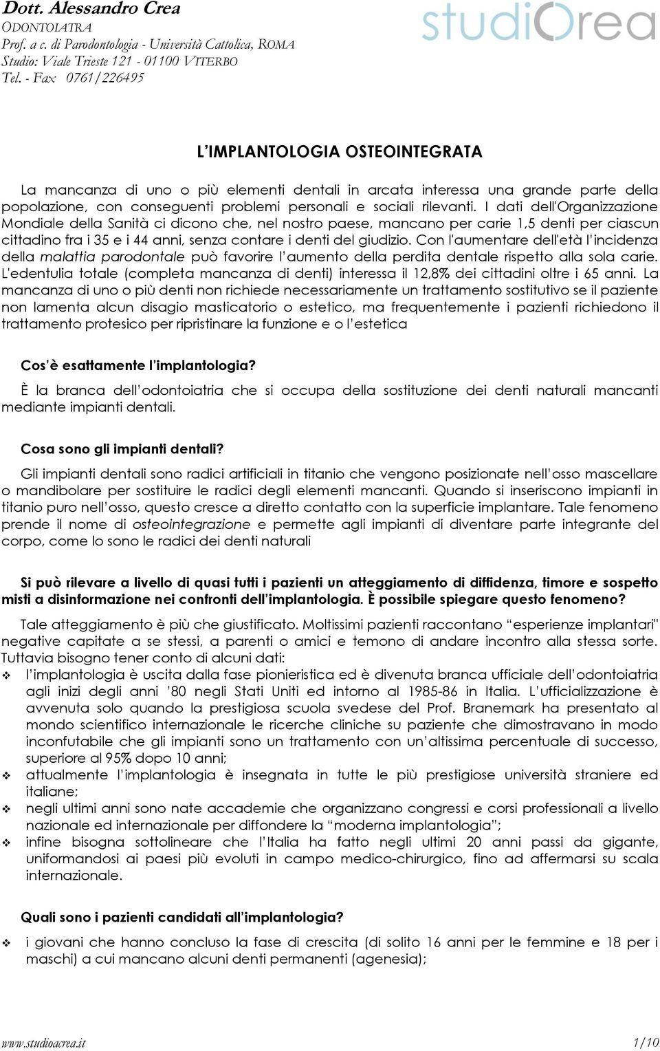 rilevanti. I dati dell'organizzazione Mondiale della Sanità ci dicono che, nel nostro paese, mancano per carie 1,5 denti per ciascun cittadino fra i 35 e i 44 anni, senza contare i denti del giudizio.