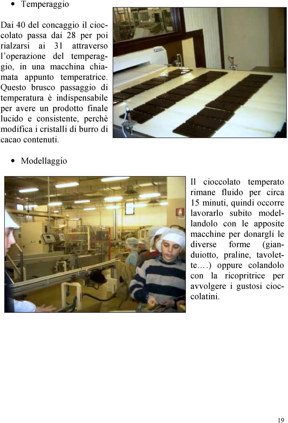 Questo brusco passaggio di temperatura è indispensabile per avere un prodotto finale lucido e consistente, perchè modifica i cristalli di burro di cacao