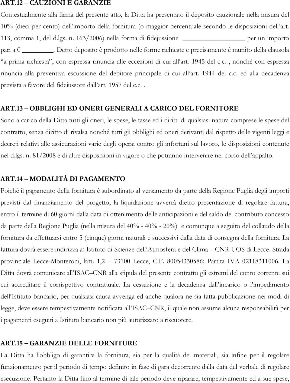 Detto deposito è prodotto nelle forme richieste e precisamente è munito della clausola a prima richiesta, con espressa rinuncia alle eccezioni di cui all art. 1945 del c.c., nonché con espressa rinuncia alla preventiva escussione del debitore principale di cui all art.