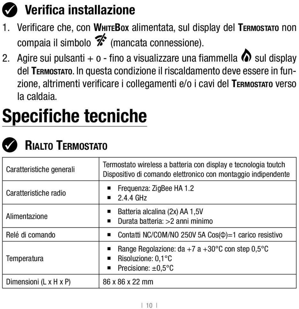 In questa condizione il riscaldamento deve essere in funzione, altrimenti verificare i collegamenti e/o i cavi del Termostato verso la caldaia.