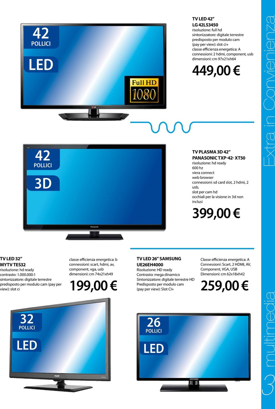 component, vga, usb dimensioni: cm 74x21xh49 199,00 tv led 26 samsung ue26eh4000 Risoluzione: HD ready Contrasto: mega dinamico Sintonizzatore: digitale terrestre HD Predisposto per modulo cam (pay