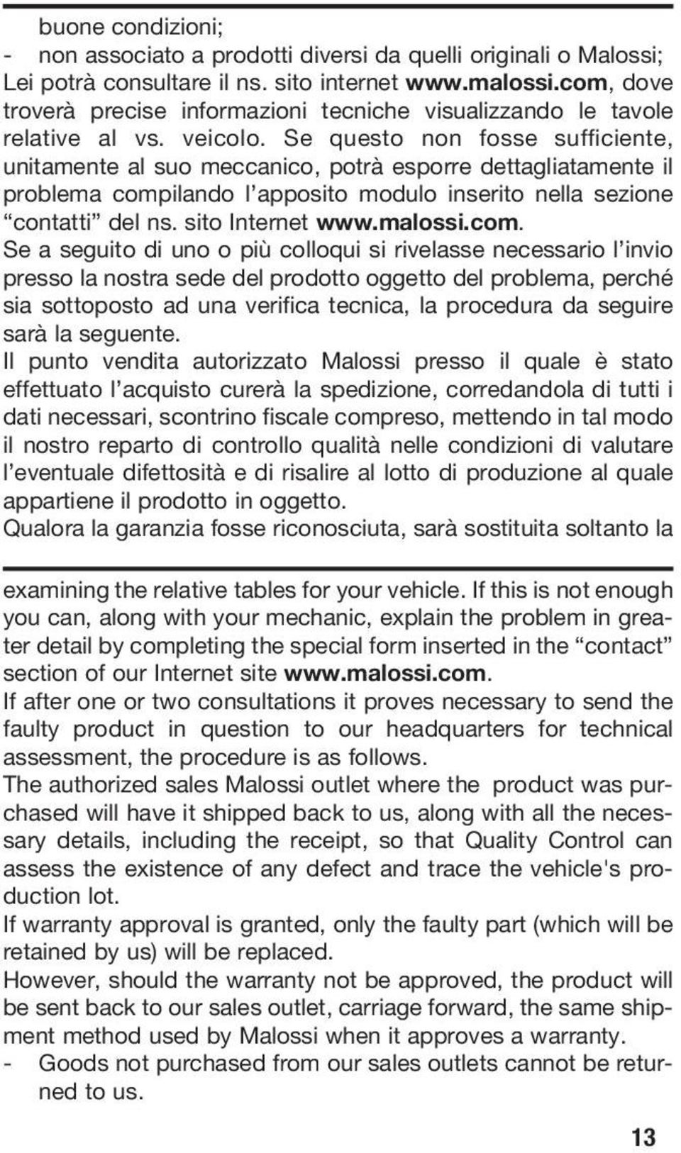 Se questo non fosse sufficiente, unitamente al suo meccanico, potrà esporre dettagliatamente il problema compilando l apposito modulo inserito nella sezione contatti del ns. sito Internet www.malossi.