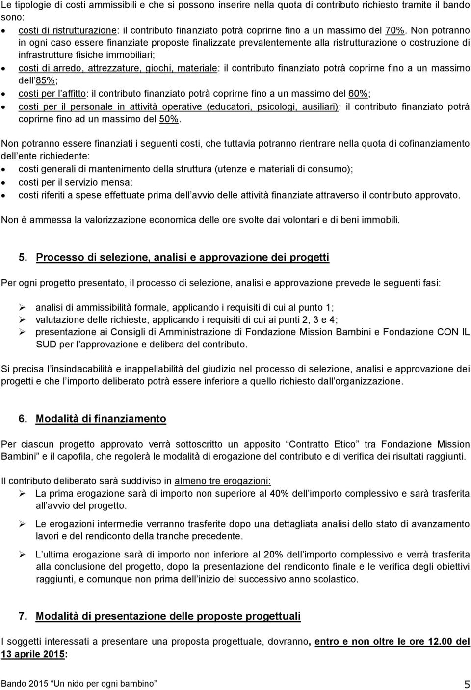 Non potranno in ogni caso essere finanziate proposte finalizzate prevalentemente alla ristrutturazione o costruzione di infrastrutture fisiche immobiliari; costi di arredo, attrezzature, giochi,