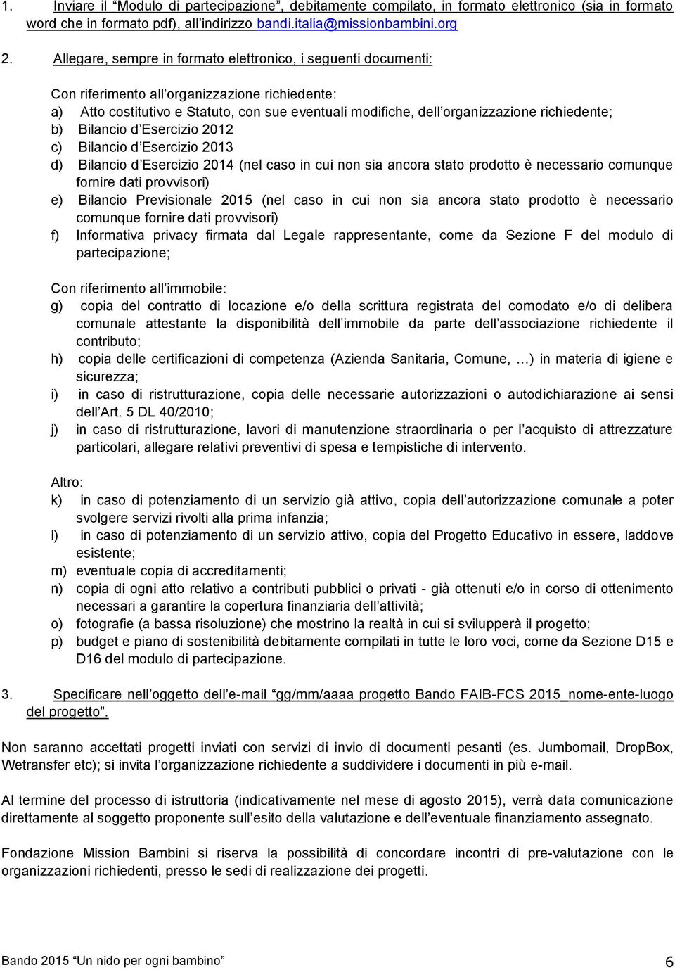 richiedente; b) Bilancio d Esercizio 2012 c) Bilancio d Esercizio 2013 d) Bilancio d Esercizio 2014 (nel caso in cui non sia ancora stato prodotto è necessario comunque fornire dati provvisori) e)