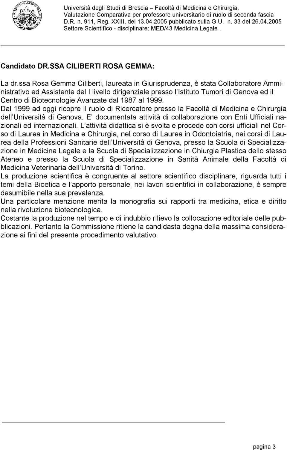 Avanzate dal 1987 al 1999. Dal 1999 ad oggi ricopre il ruolo di Ricercatore presso la Facoltà di Medicina e Chirurgia dell Università di Genova.