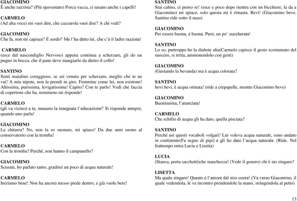 Senti maialino coraggioso, se sei venuto per scherzare, meglio che te ne vai! A mia nipote, non la prendi in giro. Femmine come lei, non esistono! Altissima, purissima, levigatissima! Capito?