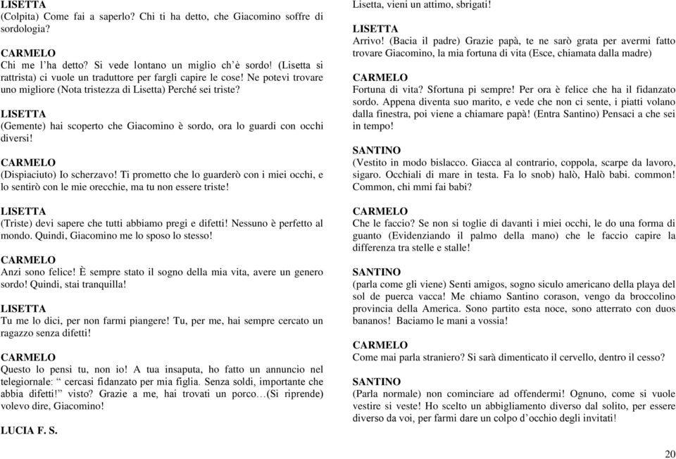 (Gemente) hai scoperto che Giacomino è sordo, ora lo guardi con occhi diversi! (Dispiaciuto) Io scherzavo!