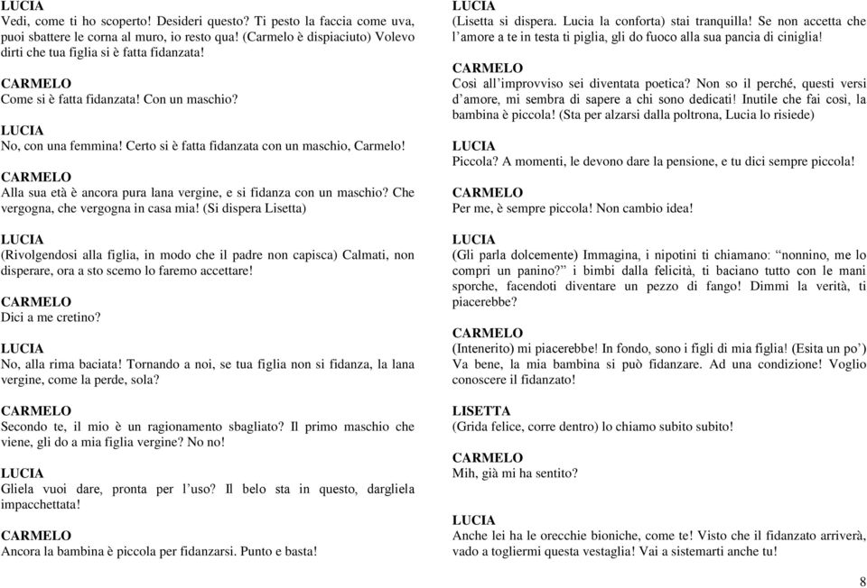 Che vergogna, che vergogna in casa mia! (Si dispera Lisetta) (Rivolgendosi alla figlia, in modo che il padre non capisca) Calmati, non disperare, ora a sto scemo lo faremo accettare!