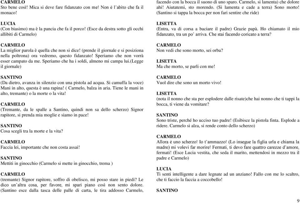 Speriamo che non vorrà esser campato da me. Speriamo che ha i soldi, almeno mi campa lui.(legge il giornale) (Da dietro, avanza in silenzio con una pistola ad acqua.